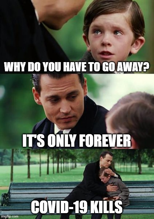 Covidable | WHY DO YOU HAVE TO GO AWAY? IT'S ONLY FOREVER; COVID-19 KILLS | image tagged in memes,finding neverland,covid-19,corona virus | made w/ Imgflip meme maker