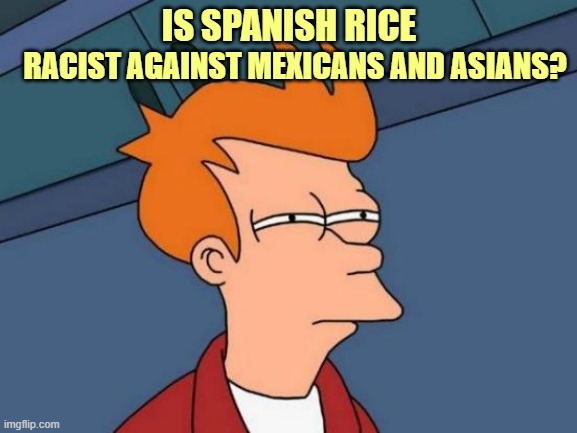 The ABSURDITY of PC speech | RACIST AGAINST MEXICANS AND ASIANS? IS SPANISH RICE | image tagged in memes,futurama fry | made w/ Imgflip meme maker