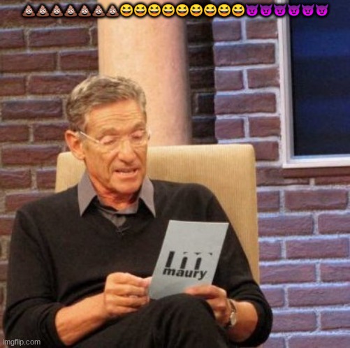 Maury Lie Detector | 💩💩💩💩💩💩💩😆😆😆😆😆😆😆😆😆😈😈😈😈😈😈 | image tagged in memes,maury lie detector | made w/ Imgflip meme maker