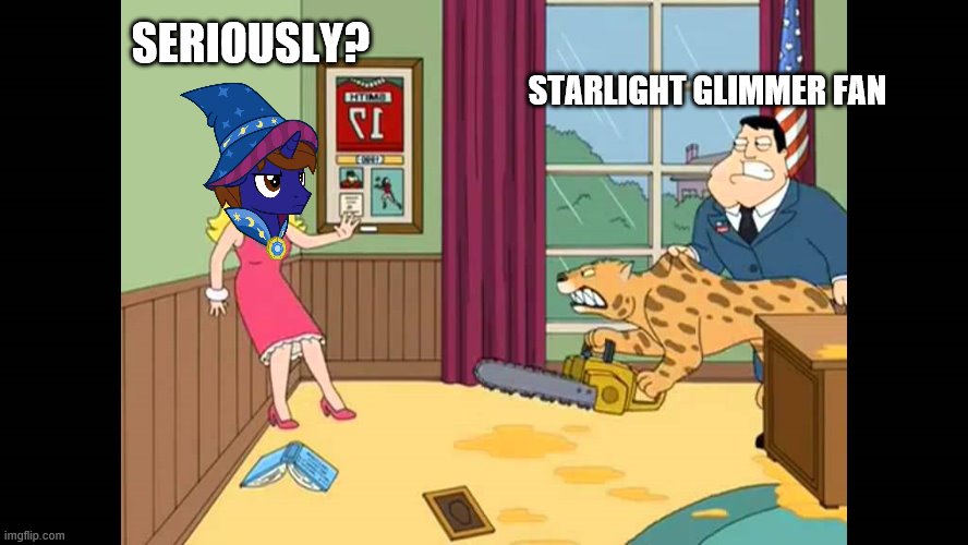 American dad cougar chainsaw | SERIOUSLY? STARLIGHT GLIMMER FAN | image tagged in american dad cougar chainsaw | made w/ Imgflip meme maker