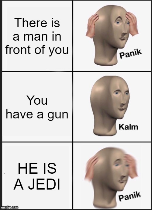 Panik Kalm Panik Meme | There is a man in front of you; You have a gun; HE IS A JEDI | image tagged in memes,panik kalm panik | made w/ Imgflip meme maker