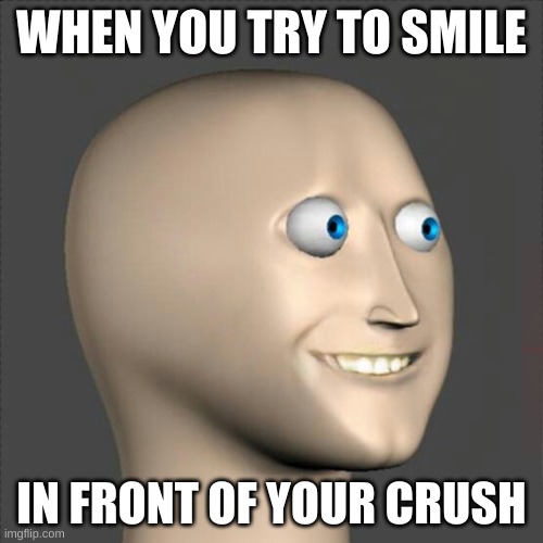 Crush meme | WHEN YOU TRY TO SMILE; IN FRONT OF YOUR CRUSH | image tagged in crush,creepy face | made w/ Imgflip meme maker