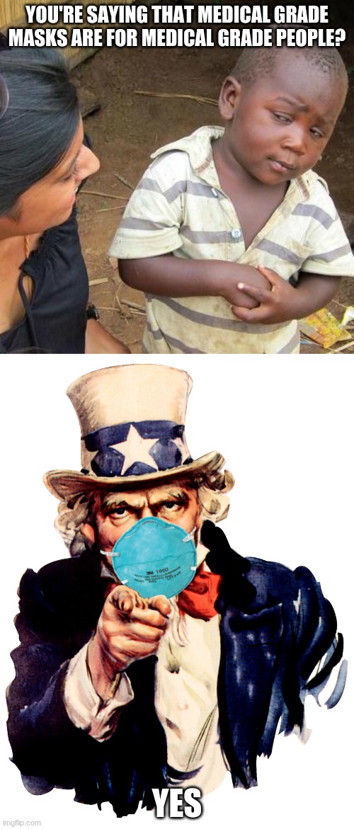 YOU'RE SAYING THAT MEDICAL GRADE MASKS ARE FOR MEDICAL GRADE PEOPLE? YES | image tagged in memes,third world skeptical kid,uncle sam i want you to mask n95 covid coronavirus | made w/ Imgflip meme maker