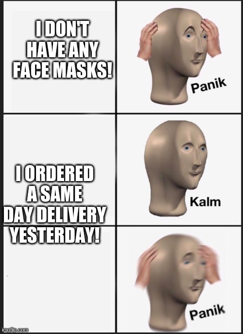 Panik,Kalm,Panik. | I DON'T HAVE ANY FACE MASKS! I ORDERED A SAME DAY DELIVERY
YESTERDAY! | image tagged in panik kalm panik | made w/ Imgflip meme maker