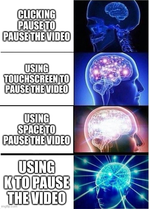 Expanding Brain | CLICKING PAUSE TO PAUSE THE VIDEO; USING TOUCHSCREEN TO PAUSE THE VIDEO; USING SPACE TO PAUSE THE VIDEO; USING K TO PAUSE THE VIDEO | image tagged in memes,expanding brain | made w/ Imgflip meme maker