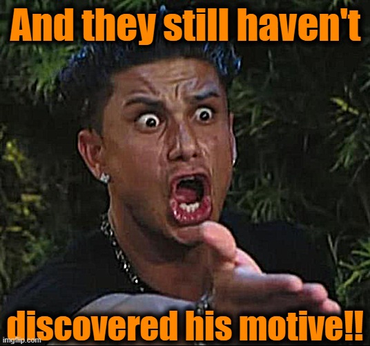 DJ Pauly D Meme | And they still haven't discovered his motive!! | image tagged in memes,dj pauly d | made w/ Imgflip meme maker