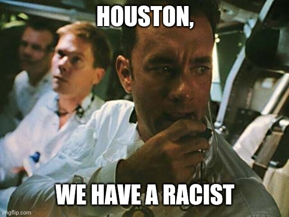 Houston we have a problem | HOUSTON, WE HAVE A RACIST | image tagged in houston we have a problem | made w/ Imgflip meme maker