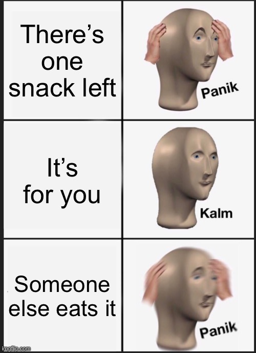 Panik Kalm Panik | There’s one snack left; It’s for you; Someone else eats it | image tagged in memes,panik kalm panik | made w/ Imgflip meme maker