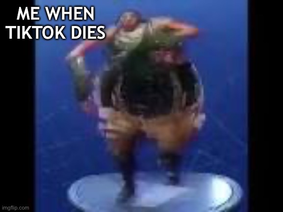 bass boosted default doing default dance | ME WHEN TIKTOK DIES | image tagged in bass boosted default doing default dance | made w/ Imgflip meme maker