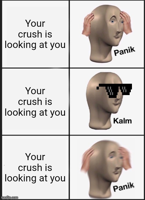 Panik Kalm Panik | Your crush is looking at you; Your crush is looking at you; Your crush is looking at you | image tagged in memes,panik kalm panik | made w/ Imgflip meme maker