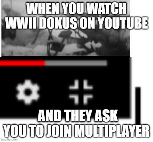 youtube iron cross | WHEN YOU WATCH WWII DOKUS ON YOUTUBE; AND THEY ASK YOU TO JOIN MULTIPLAYER | image tagged in youtube,meme,iron cross | made w/ Imgflip meme maker