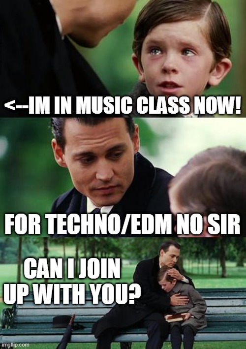 Finding Neverland Meme | <--IM IN MUSIC CLASS NOW! FOR TECHNO/EDM NO SIR; CAN I JOIN UP WITH YOU? | image tagged in memes,finding neverland | made w/ Imgflip meme maker