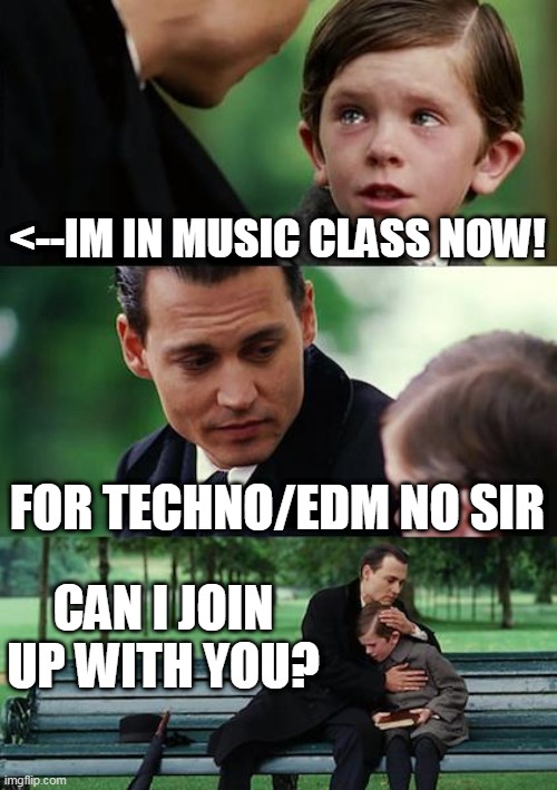 Finding Neverland | <--IM IN MUSIC CLASS NOW! FOR TECHNO/EDM NO SIR; CAN I JOIN UP WITH YOU? | image tagged in memes,finding neverland | made w/ Imgflip meme maker