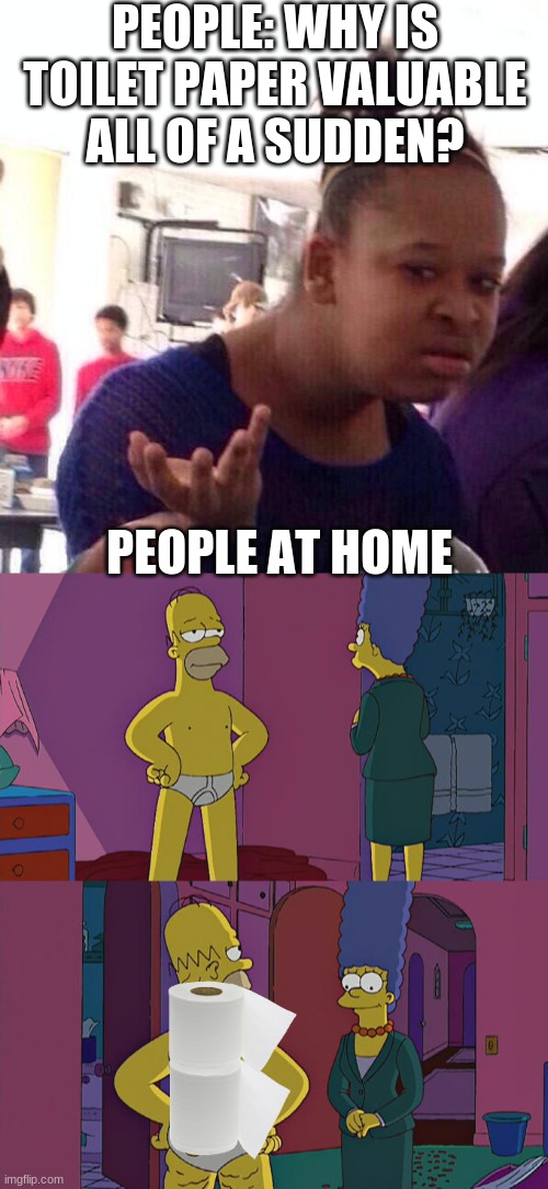 PEOPLE: WHY IS TOILET PAPER VALUABLE ALL OF A SUDDEN? PEOPLE AT HOME | image tagged in memes,black girl wat,homer simpson's back fat | made w/ Imgflip meme maker