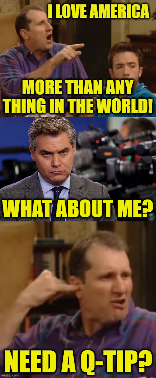 Look at Me, Love Me! | I LOVE AMERICA; MORE THAN ANY THING IN THE WORLD! WHAT ABOUT ME? NEED A Q-TIP? | image tagged in need q-tip setup,need q-tip punchline,grumpy jim | made w/ Imgflip meme maker