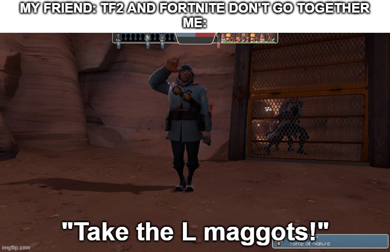 So this happened | MY FRIEND: TF2 AND FORTNITE DON'T GO TOGETHER
ME:; "Take the L maggots!" | image tagged in fortnite,tf2,soldier | made w/ Imgflip meme maker