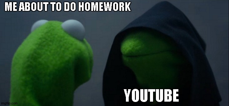 Evil Kermit Meme | ME ABOUT TO DO HOMEWORK; YOUTUBE | image tagged in memes,evil kermit | made w/ Imgflip meme maker