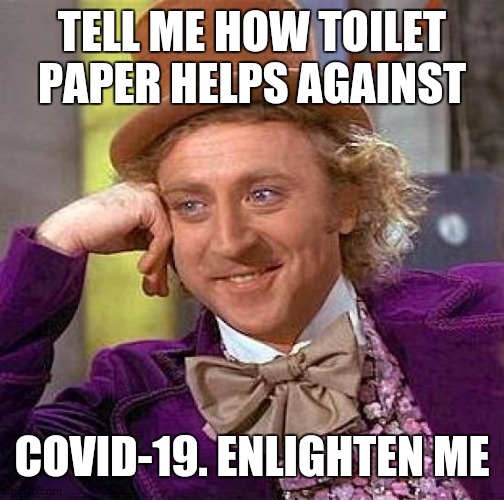 Creepy Condescending Wonka Meme | TELL ME HOW TOILET PAPER HELPS AGAINST; COVID-19. ENLIGHTEN ME | image tagged in memes,creepy condescending wonka | made w/ Imgflip meme maker