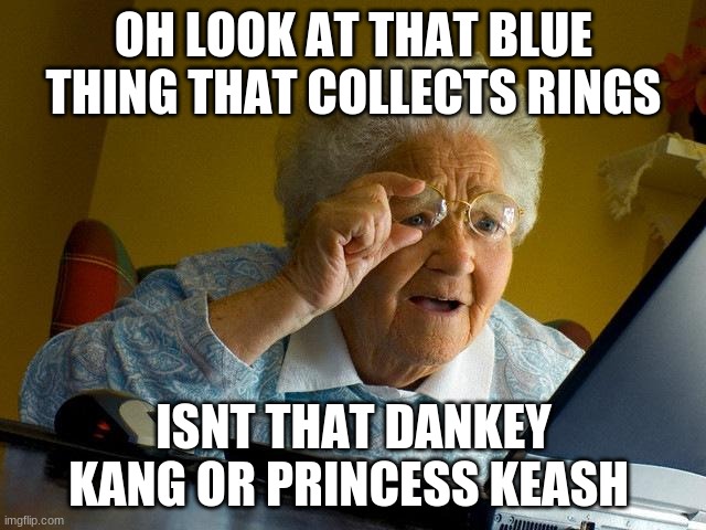 Grandma Finds The Internet | OH LOOK AT THAT BLUE THING THAT COLLECTS RINGS; ISNT THAT DANKEY KANG OR PRINCESS KEASH | image tagged in memes,grandma finds the internet | made w/ Imgflip meme maker