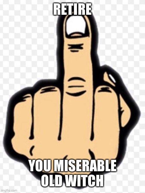 middle finger | RETIRE YOU MISERABLE OLD WITCH | image tagged in middle finger | made w/ Imgflip meme maker