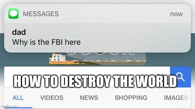 why is the FBI here? | HOW TO DESTROY THE WORLD | image tagged in why is the fbi here | made w/ Imgflip meme maker