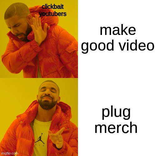 Drake Hotline Bling | clickbait youtubers; make good video; plug merch | image tagged in memes,drake hotline bling | made w/ Imgflip meme maker