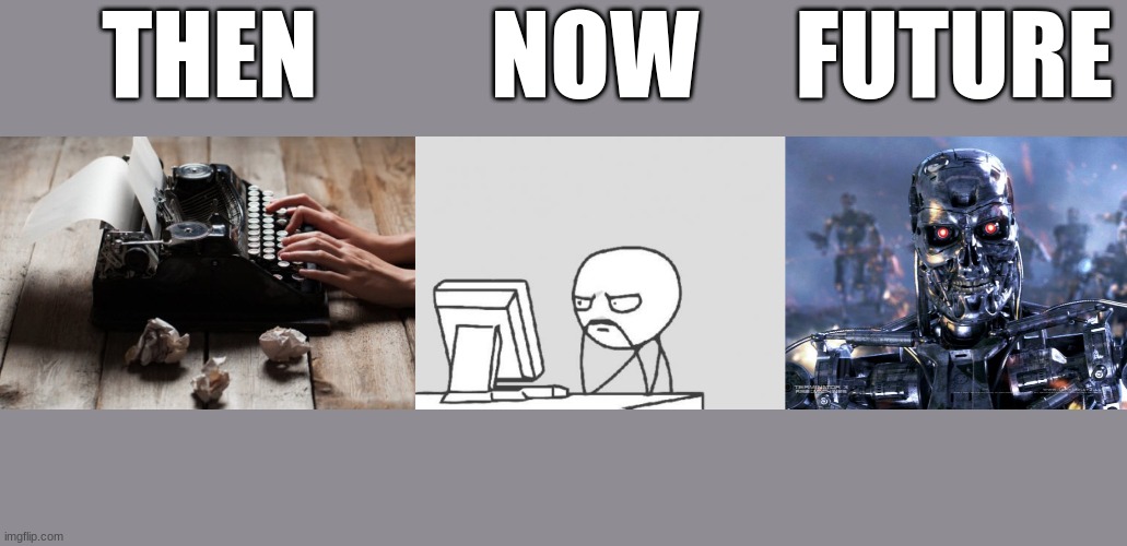 Evolution of Technology | THEN         NOW     FUTURE | image tagged in memes,computer guy,terminator robot t-800,typewriter typing | made w/ Imgflip meme maker