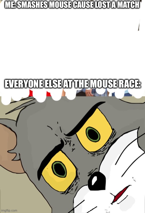 ME: SMASHES MOUSE CAUSE LOST A MATCH; EVERYONE ELSE AT THE MOUSE RACE: | image tagged in memes,distracted boyfriend,unsettled tom | made w/ Imgflip meme maker