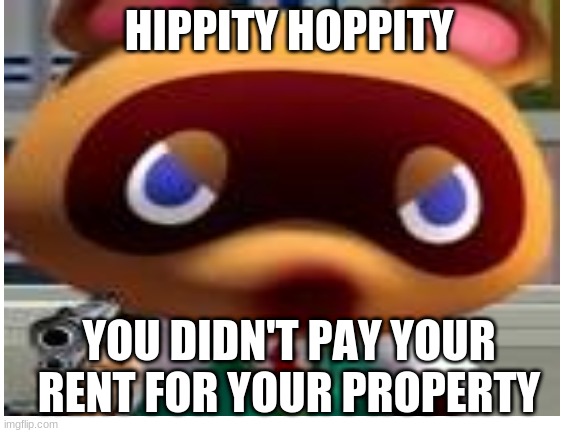 Tom Nook | HIPPITY HOPPITY; YOU DIDN'T PAY YOUR RENT FOR YOUR PROPERTY | image tagged in animal crossing,memes,hippity hoppity,guns | made w/ Imgflip meme maker