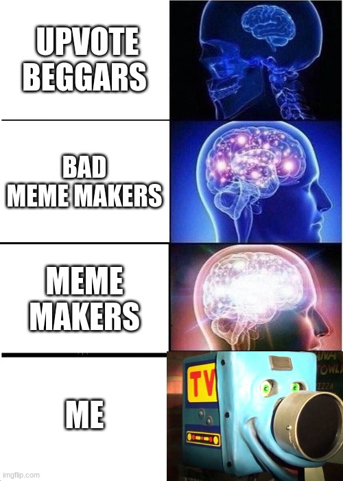 Expanding Brain | UPVOTE BEGGARS; BAD MEME MAKERS; MEME MAKERS; ME | image tagged in memes,expanding brain | made w/ Imgflip meme maker