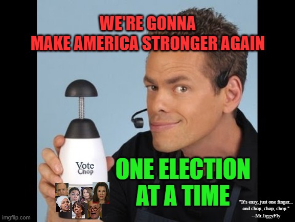 Rain Drop Slap Chop | WE'RE GONNA
MAKE AMERICA STRONGER AGAIN; ONE ELECTION AT A TIME; Vote; "It's easy, just one finger...
and chop, chop, chop."
--Mr.JiggyFly | image tagged in rain drop slap chop,msm lies,elections,the more you know,identity politics,government corruption | made w/ Imgflip meme maker