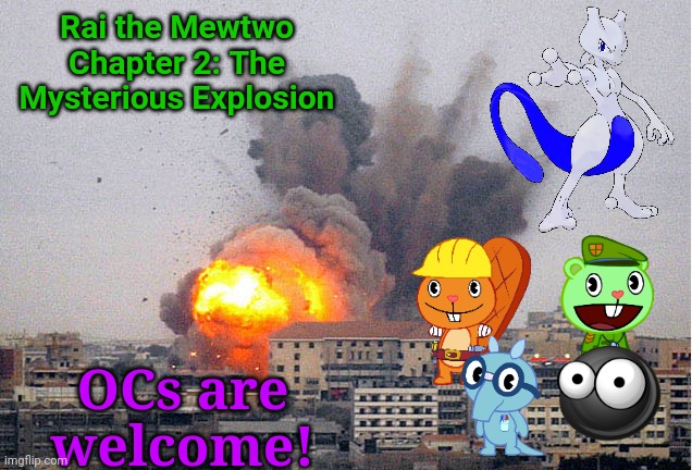 Another Chapter of Rai the Mewtwo (Will the villain be revealed?) | Rai the Mewtwo Chapter 2: The Mysterious Explosion; OCs are welcome! | image tagged in building explosion,happy tree friends,mewtwo,action,mystery | made w/ Imgflip meme maker