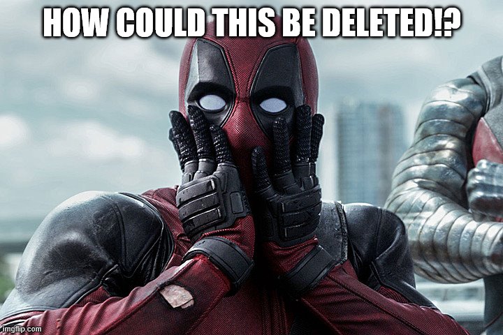 Deadpool - Gasp | HOW COULD THIS BE DELETED!? | image tagged in deadpool - gasp | made w/ Imgflip meme maker