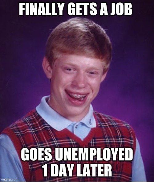 He got a job during march | FINALLY GETS A JOB; GOES UNEMPLOYED 1 DAY LATER | image tagged in memes,bad luck brian,job,unemployment | made w/ Imgflip meme maker