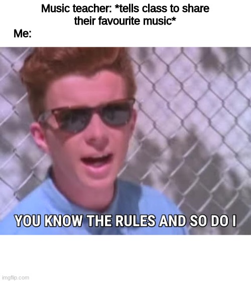 Rick astley you know the rules | Music teacher: *tells class to share their favourite music*
Me: | image tagged in rick astley you know the rules | made w/ Imgflip meme maker