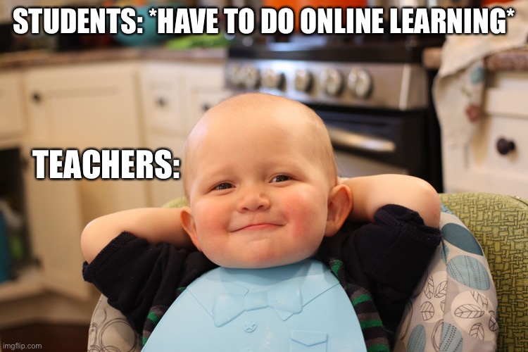 Unfair Quarantine | STUDENTS: *HAVE TO DO ONLINE LEARNING*; TEACHERS: | image tagged in baby boss relaxed smug content | made w/ Imgflip meme maker