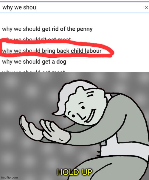 WHAT THE ACTUAL ****? | HOLD UP | image tagged in hol up,child labor,kids,google search | made w/ Imgflip meme maker