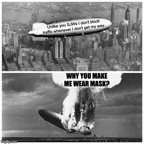 Blimp Explosion | Unlike you SJWs I don't block traffic whenever I don't get my way. WHY YOU MAKE ME WEAR MASK? | image tagged in blimp explosion,coronavirus,michigan | made w/ Imgflip meme maker