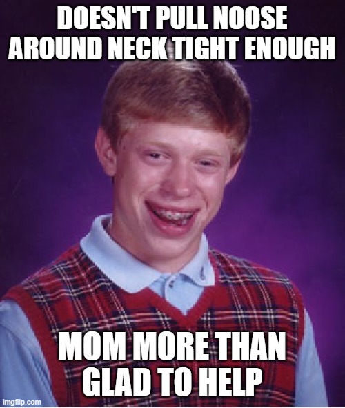 Bad Luck Brian Meme | DOESN'T PULL NOOSE AROUND NECK TIGHT ENOUGH MOM MORE THAN GLAD TO HELP | image tagged in memes,bad luck brian | made w/ Imgflip meme maker