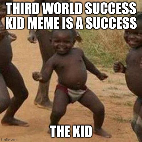 Third World Success Kid | THIRD WORLD SUCCESS KID MEME IS A SUCCESS; THE KID | image tagged in memes,third world success kid | made w/ Imgflip meme maker