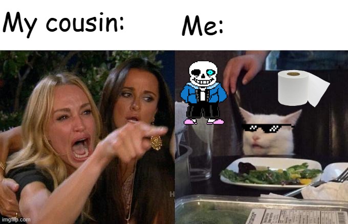 Woman Yelling At Cat Meme | My cousin:; Me: | image tagged in memes,woman yelling at cat | made w/ Imgflip meme maker