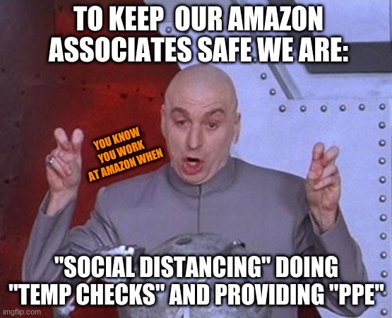 Dr Evil Laser | TO KEEP  OUR AMAZON ASSOCIATES SAFE WE ARE:; YOU KNOW YOU WORK AT AMAZON WHEN; "SOCIAL DISTANCING" DOING "TEMP CHECKS" AND PROVIDING "PPE" | image tagged in memes,dr evil laser | made w/ Imgflip meme maker