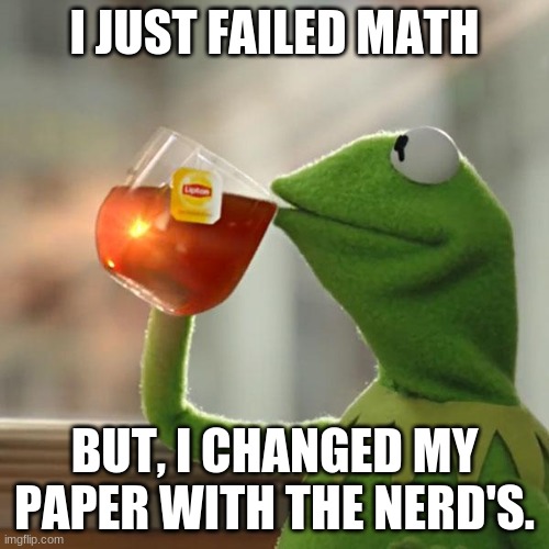 But That's None Of My Business | I JUST FAILED MATH; BUT, I CHANGED MY PAPER WITH THE NERD'S. | image tagged in memes,but that's none of my business,kermit the frog | made w/ Imgflip meme maker