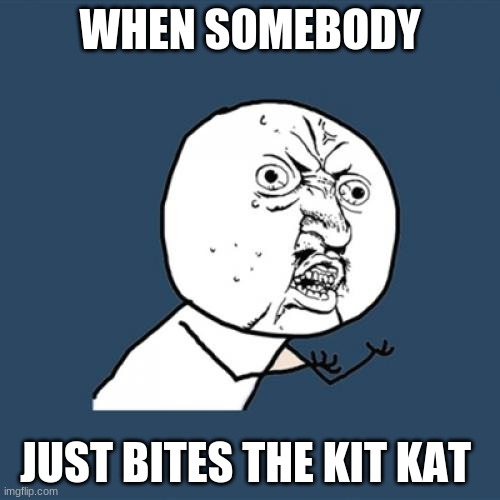 Y U No | WHEN SOMEBODY; JUST BITES THE KIT KAT | image tagged in memes,y u no | made w/ Imgflip meme maker