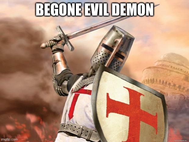 crusader | BEGONE EVIL DEMON | image tagged in crusader | made w/ Imgflip meme maker