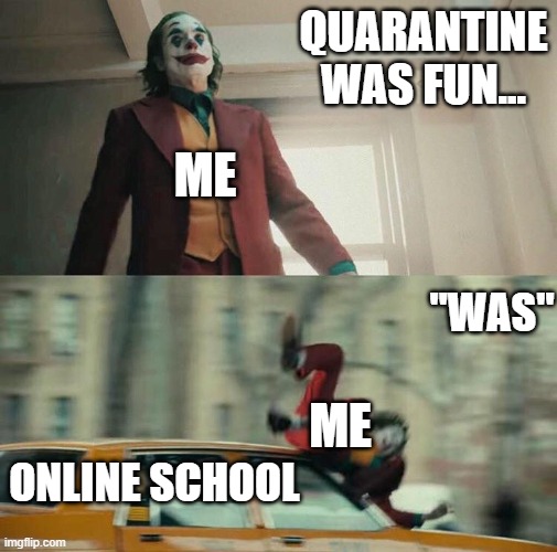 online skooling | QUARANTINE WAS FUN... ME; "WAS"; ME; ONLINE SCHOOL | image tagged in joaquin phoenix joker car | made w/ Imgflip meme maker
