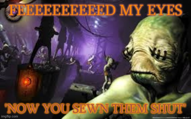 mudokon in the box | FEEEEEEEEEED MY EYES; 'NOW YOU SEWN THEM SHUT' | image tagged in memes,oddworld | made w/ Imgflip meme maker