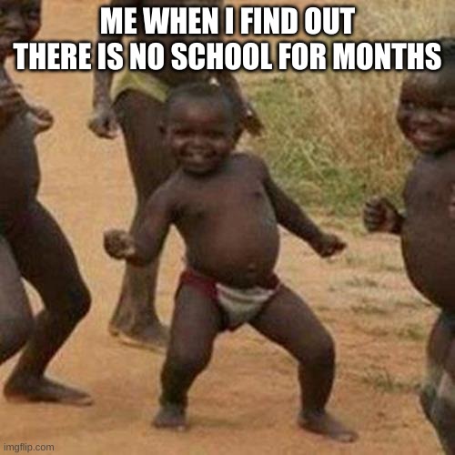 Third World Success Kid | ME WHEN I FIND OUT THERE IS NO SCHOOL FOR MONTHS | image tagged in memes,third world success kid | made w/ Imgflip meme maker