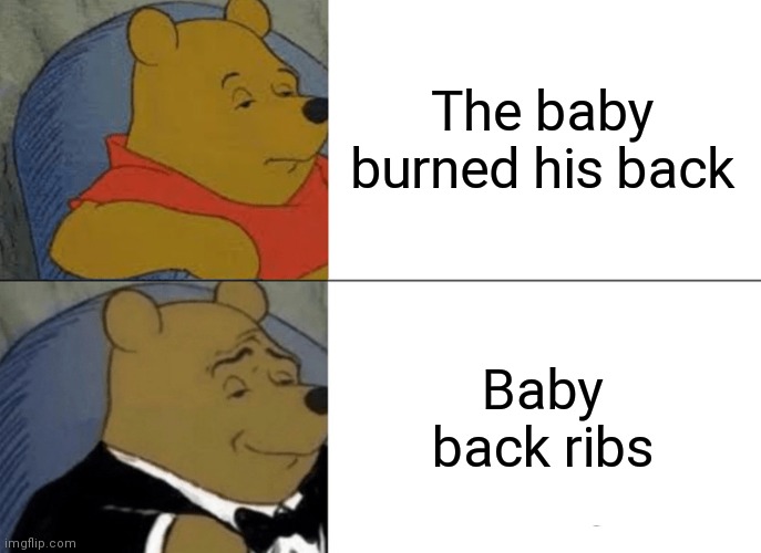 Tuxedo Winnie The Pooh Meme | The baby burned his back; Baby back ribs | image tagged in memes,tuxedo winnie the pooh | made w/ Imgflip meme maker