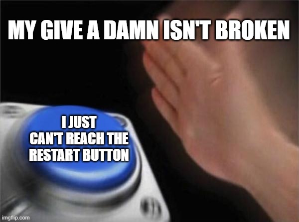 Blank Nut Button | MY GIVE A DAMN ISN'T BROKEN; I JUST CAN'T REACH THE RESTART BUTTON | image tagged in memes,blank nut button | made w/ Imgflip meme maker